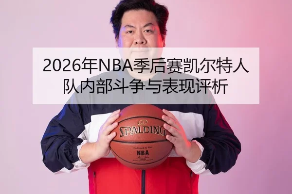 2026年NBA季后赛凯尔特人队内部斗争与表现评析
