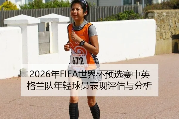 2026年FIFA世界杯预选赛中英格兰队年轻球员表现评估与分析