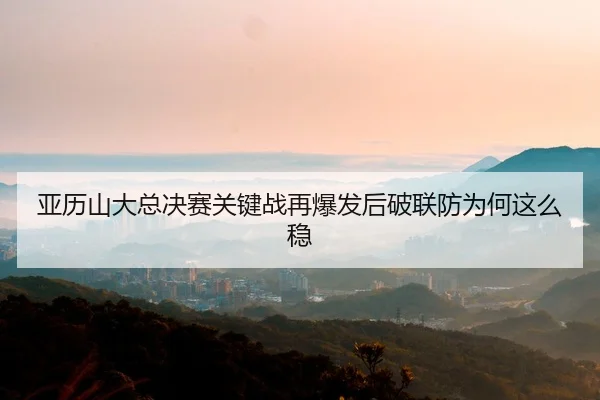亚历山大总决赛关键战再爆发后破联防为何这么稳