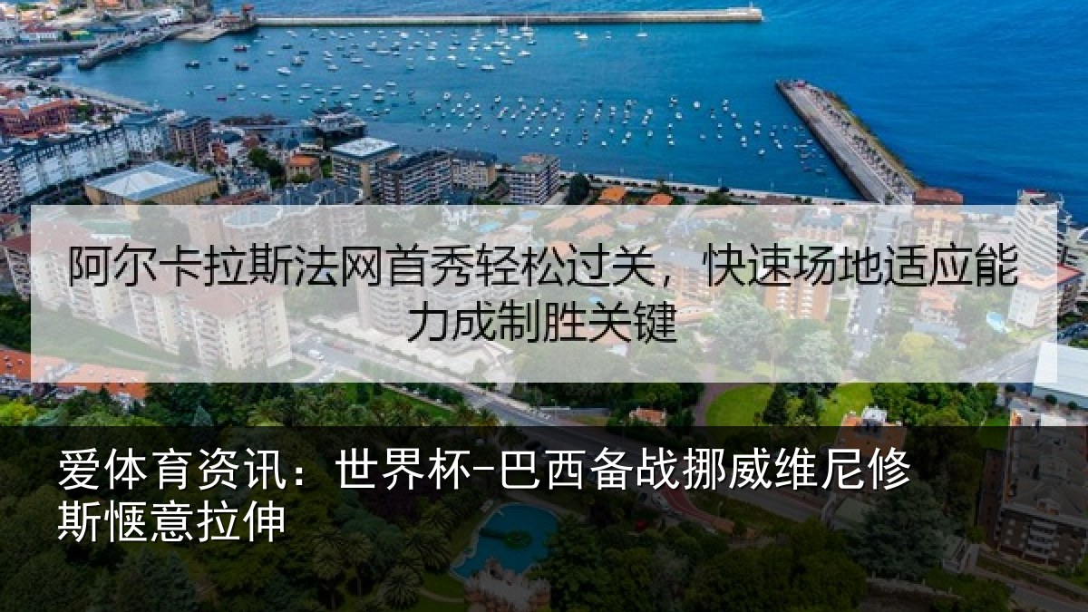爱体育资讯：世界杯-巴西备战挪威维尼修斯惬意拉伸