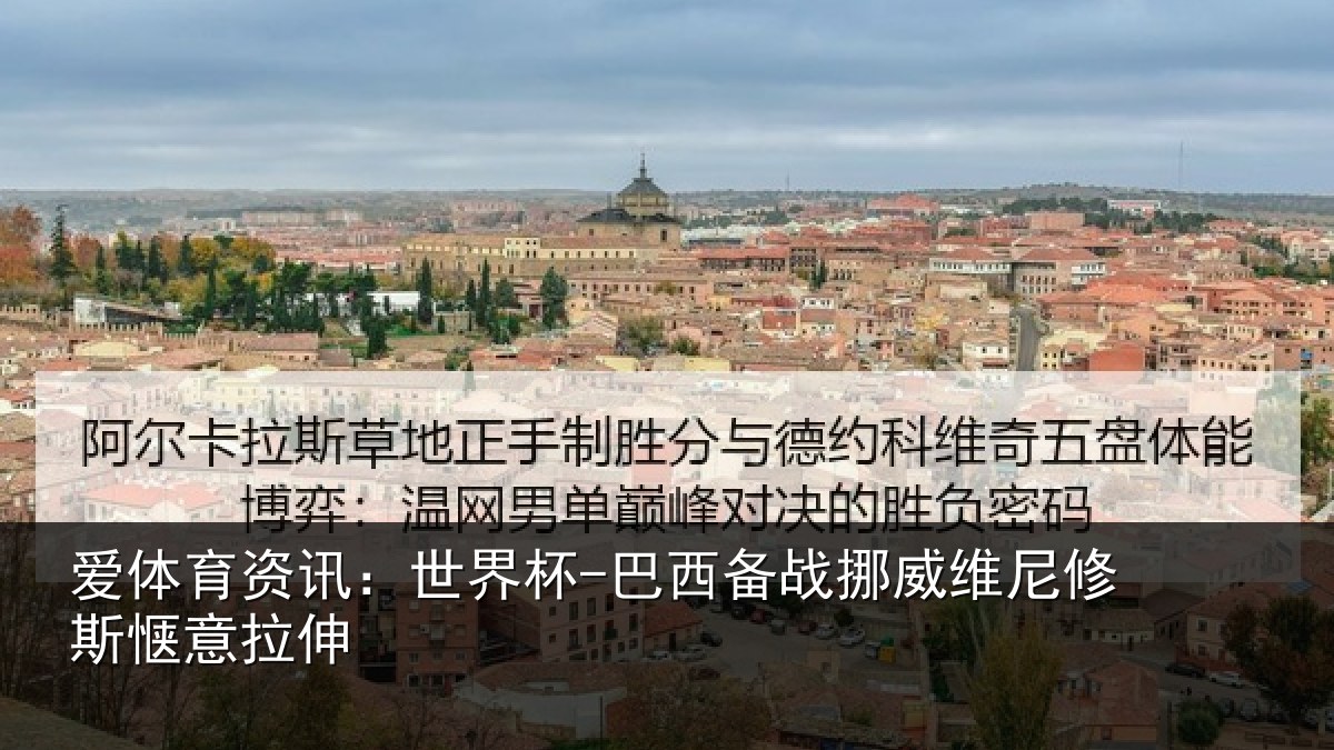 爱体育资讯：世界杯-巴西备战挪威维尼修斯惬意拉伸