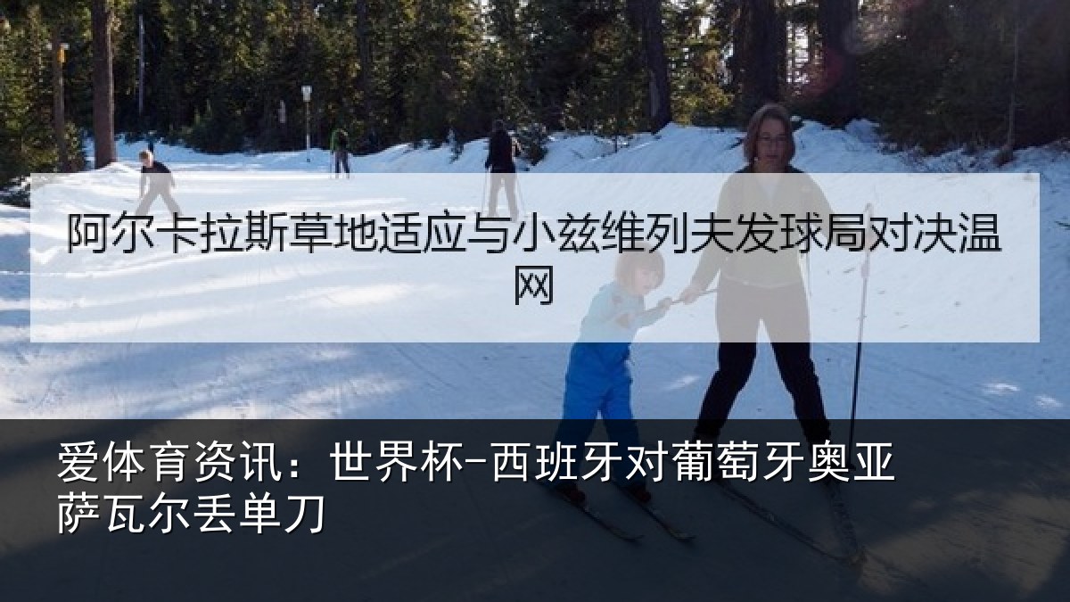 爱体育资讯：世界杯-西班牙对葡萄牙奥亚萨瓦尔丢单刀