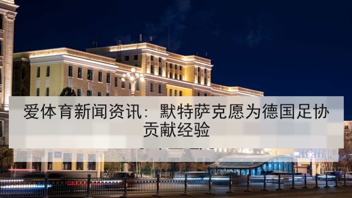 爱体育新闻资讯: 默特萨克愿为德国足协贡献经验