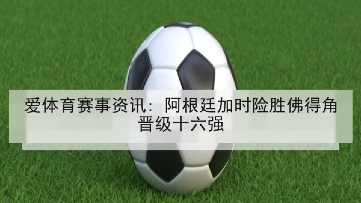 爱体育赛事资讯: 阿根廷加时险胜佛得角晋级十六强