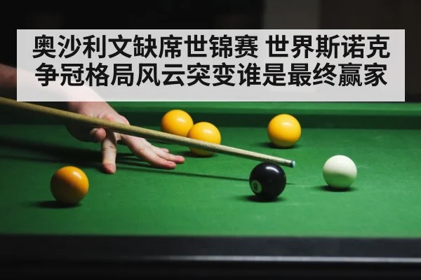 奥沙利文缺席世锦赛 世界斯诺克争冠格局风云突变谁是最终赢家