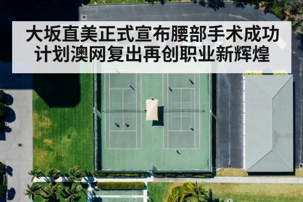 大坂直美正式宣布腰部手术成功计划澳网复出再创职业新辉煌