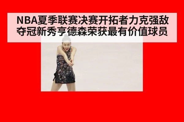 NBA夏季联赛决赛开拓者力克强敌夺冠新秀亨德森荣获最有价值球员