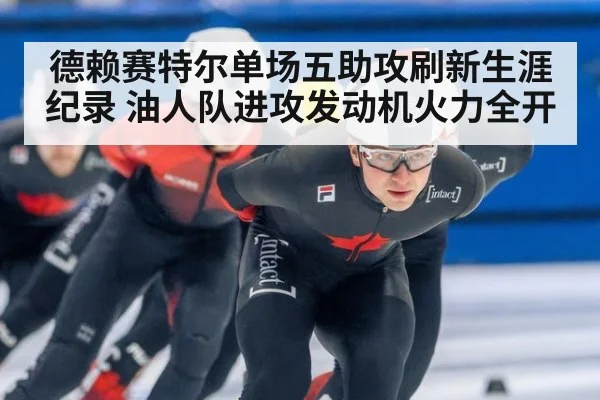 德赖赛特尔单场五助攻刷新生涯纪录 油人队进攻发动机火力全开